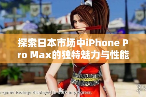 探索日本市场中iPhone Pro Max的独特魅力与性能优势