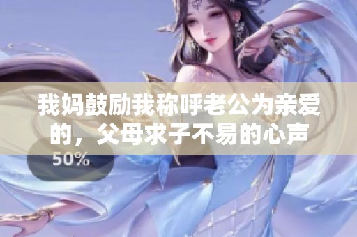 我妈鼓励我称呼老公为亲爱的，父母求子不易的心声