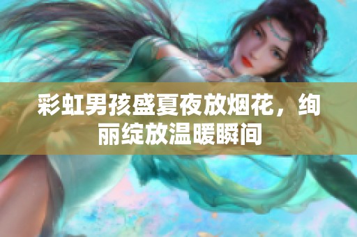 彩虹男孩盛夏夜放烟花，绚丽绽放温暖瞬间