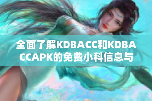 全面了解KDBACC和KDBACCAPK的免费小科信息与使用技巧