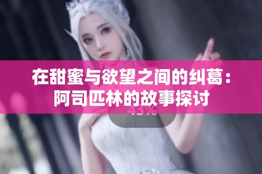 在甜蜜与欲望之间的纠葛：阿司匹林的故事探讨