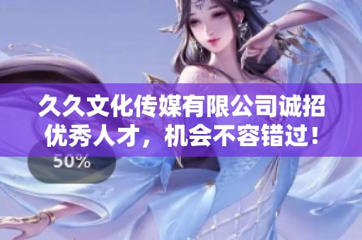 久久文化传媒有限公司诚招优秀人才，机会不容错过！
