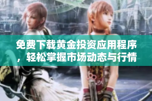 免费下载黄金投资应用程序，轻松掌握市场动态与行情信息