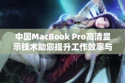 中国MacBook Pro高清显示技术助您提升工作效率与视觉享受