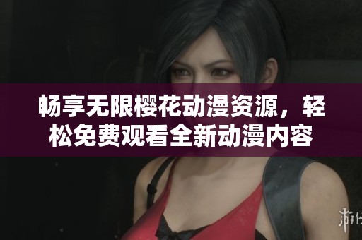 畅享无限樱花动漫资源，轻松免费观看全新动漫内容