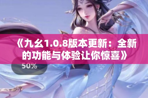 《九幺1.0.8版本更新：全新的功能与体验让你惊喜》