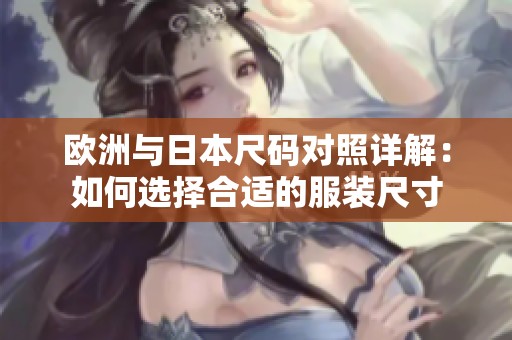 欧洲与日本尺码对照详解：如何选择合适的服装尺寸