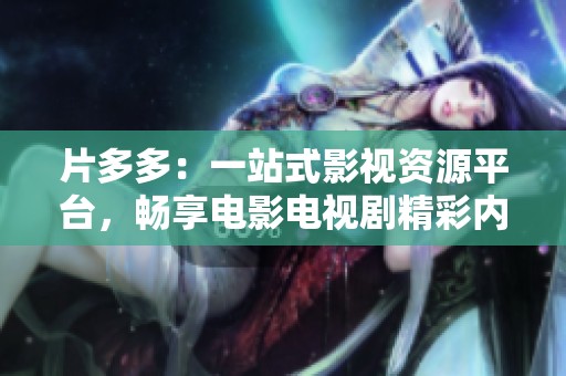 片多多：一站式影视资源平台，畅享电影电视剧精彩内容