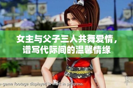 女主与父子三人共舞爱情，谱写代际间的温馨情缘