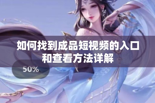 如何找到成品短视频的入口和查看方法详解