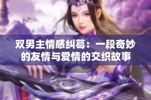 双男主情感纠葛：一段奇妙的友情与爱情的交织故事