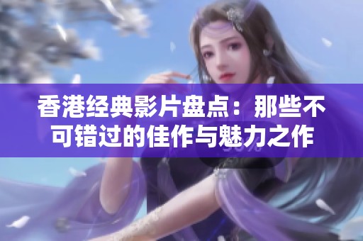 香港经典影片盘点：那些不可错过的佳作与魅力之作