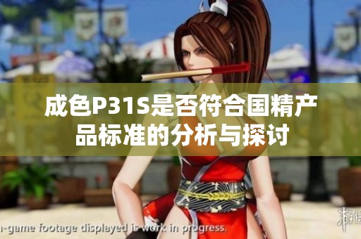 成色P31S是否符合国精产品标准的分析与探讨