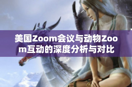 美国Zoom会议与动物Zoom互动的深度分析与对比