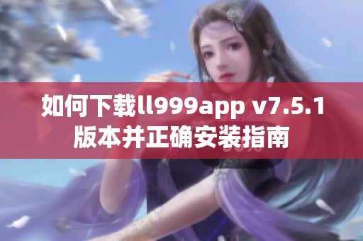 如何下载ll999app v7.5.1版本并正确安装指南