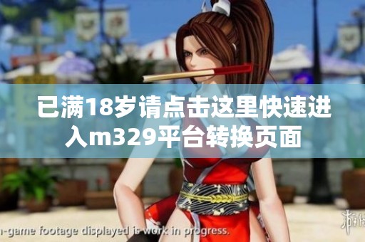 已满18岁请点击这里快速进入m329平台转换页面