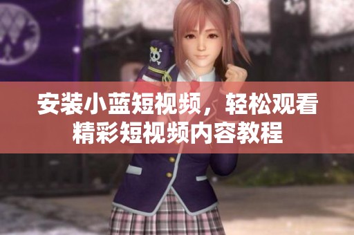 安装小蓝短视频，轻松观看精彩短视频内容教程