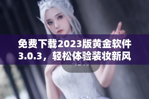 免费下载2023版黄金软件3.0.3，轻松体验装妆新风尚