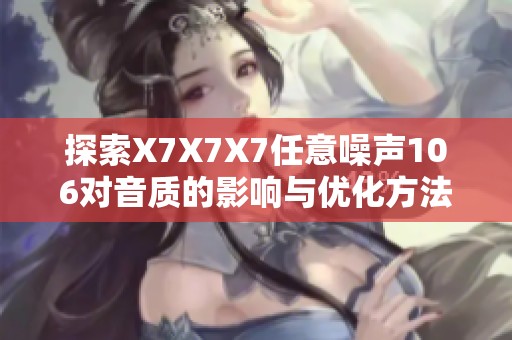 探索X7X7X7任意噪声106对音质的影响与优化方法