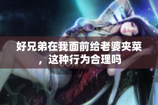 好兄弟在我面前给老婆夹菜，这种行为合理吗