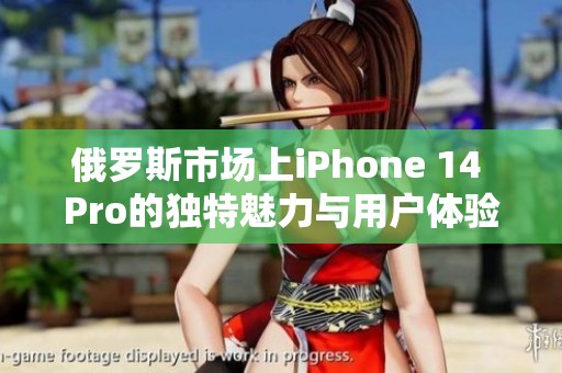 俄罗斯市场上iPhone 14 Pro的独特魅力与用户体验分析