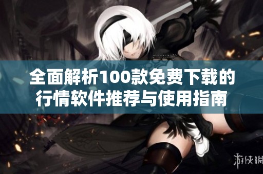 全面解析100款免费下载的行情软件推荐与使用指南