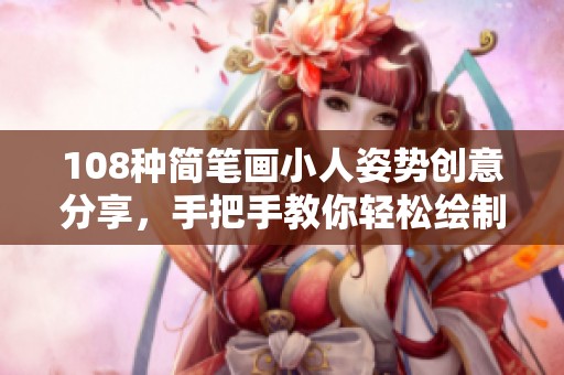 108种简笔画小人姿势创意分享，手把手教你轻松绘制