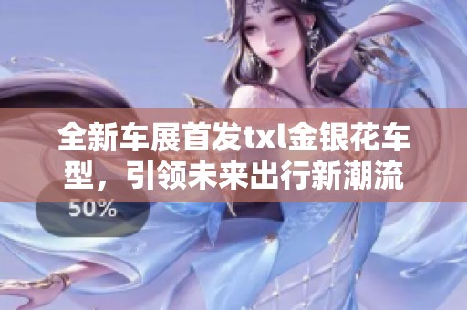 全新车展首发txl金银花车型，引领未来出行新潮流