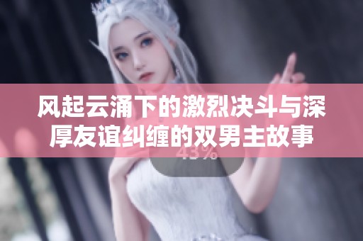 风起云涌下的激烈决斗与深厚友谊纠缠的双男主故事