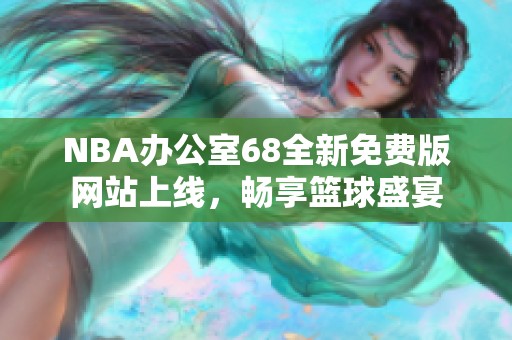 NBA办公室68全新免费版网站上线，畅享篮球盛宴