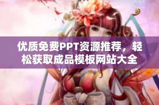 优质免费PPT资源推荐，轻松获取成品模板网站大全