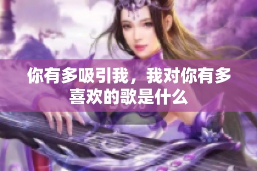 你有多吸引我，我对你有多喜欢的歌是什么