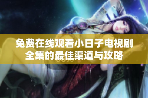 免费在线观看小日子电视剧全集的最佳渠道与攻略