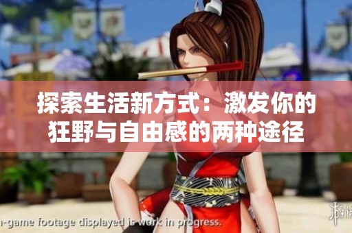 探索生活新方式：激发你的狂野与自由感的两种途径