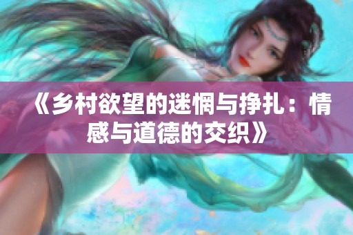 《乡村欲望的迷惘与挣扎：情感与道德的交织》