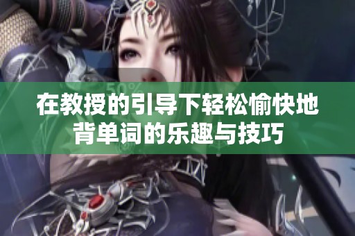 在教授的引导下轻松愉快地背单词的乐趣与技巧