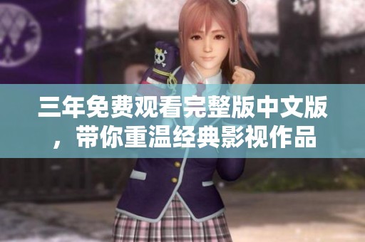 三年免费观看完整版中文版，带你重温经典影视作品