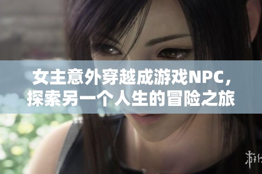 女主意外穿越成游戏NPC，探索另一个人生的冒险之旅