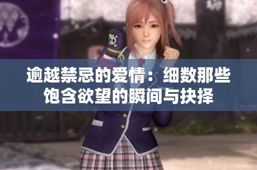 逾越禁忌的爱情：细数那些饱含欲望的瞬间与抉择