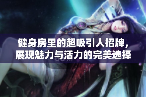 健身房里的超吸引人招牌，展现魅力与活力的完美选择