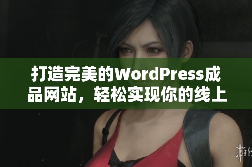 打造完美的WordPress成品网站，轻松实现你的线上梦想