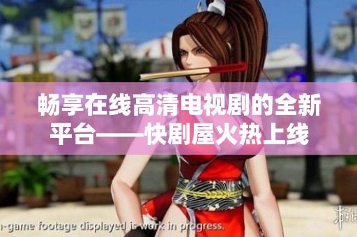 畅享在线高清电视剧的全新平台——快剧屋火热上线