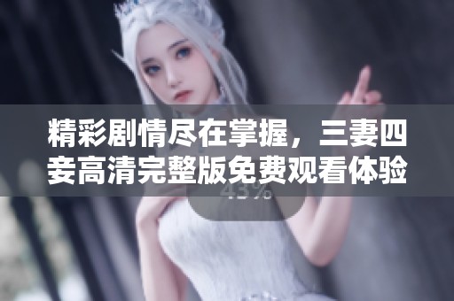 精彩剧情尽在掌握，三妻四妾高清完整版免费观看体验！