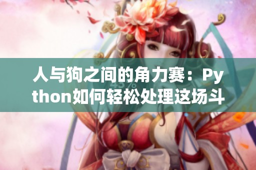 人与狗之间的角力赛：Python如何轻松处理这场斗争