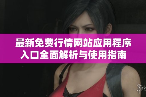 最新免费行情网站应用程序入口全面解析与使用指南