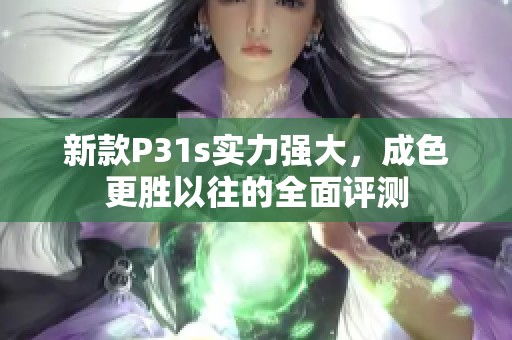 新款P31s实力强大，成色更胜以往的全面评测