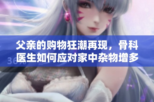 父亲的购物狂潮再现，骨科医生如何应对家中杂物增多