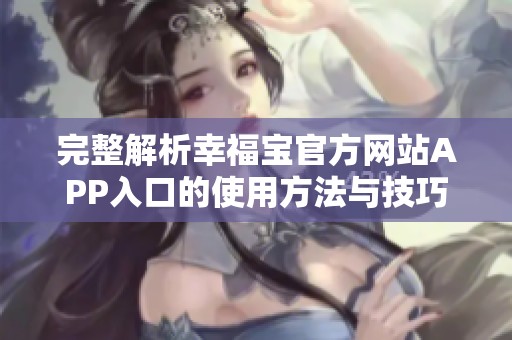 完整解析幸福宝官方网站APP入口的使用方法与技巧