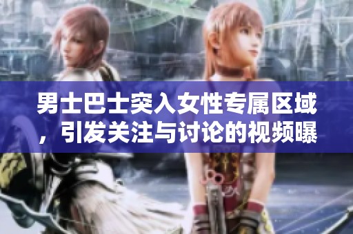 男士巴士突入女性专属区域，引发关注与讨论的视频曝光