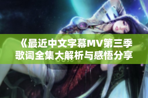 《最近中文字幕MV第三季歌词全集大解析与感悟分享》